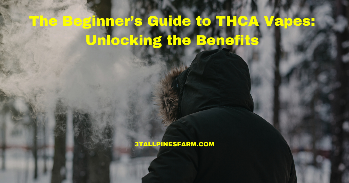 The Beginner's Guide to THCA Vapes: Unlocking the Benefits 3 Tall Pines Farm The Beginner's Guide to THCA Vapes: Unlocking the Benefits 3 Tall Pines Farm